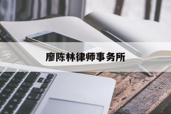 廖陈林律师事务所(廖陈林律师事务所梁翠珊)