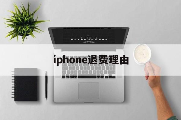 iphone退费理由(iphone退款理由范本)