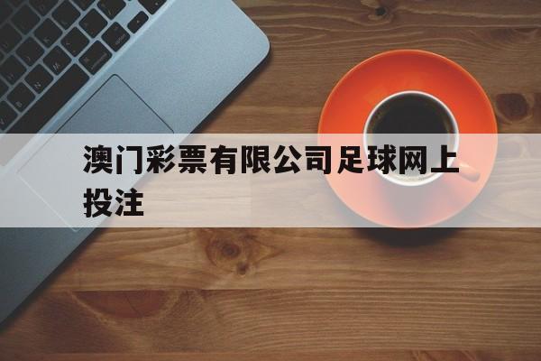 关于澳门彩票有限公司足球网上投注的信息