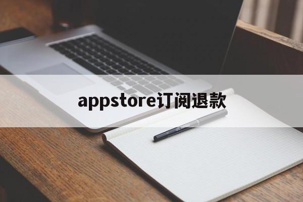 appstore订阅退款(苹果app store订阅退款)