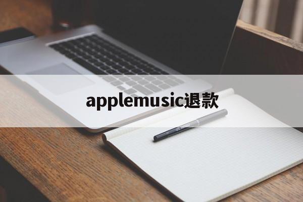 applemusic退款(applemusic退款多久到账)